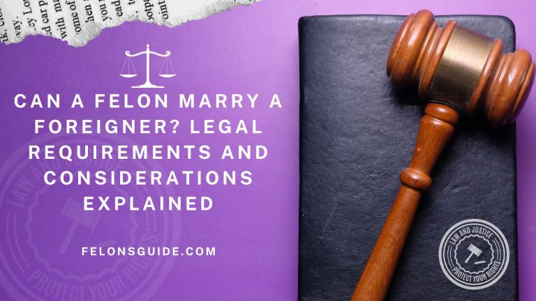 Can a Felon Marry a Foreigner? Legal Requirements and Considerations Explained
