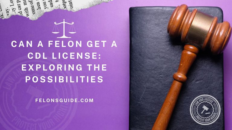 Can a Felon get a CDL License: Exploring the Possibilities